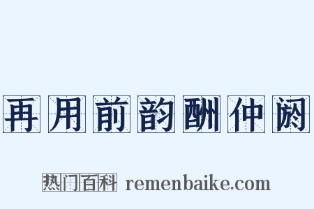再用前韵酬仲阏是什么意思的图片